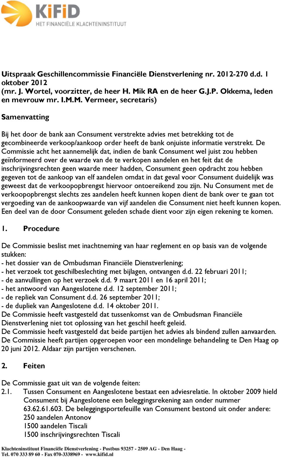 M. Vermeer, secretaris) Samenvatting Bij het door de bank aan Consument verstrekte advies met betrekking tot de gecombineerde verkoop/aankoop order heeft de bank onjuiste informatie verstrekt.