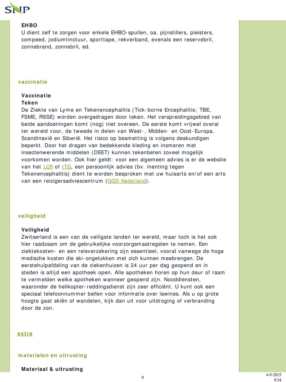 Het verspreidingsgebied van beide aandoeningen komt (nog) niet overeen. De eerste komt vrijwel overal ter wereld voor, de tweede in delen van West-, Midden- en Oost-Europa, Scandinavië en Siberië.