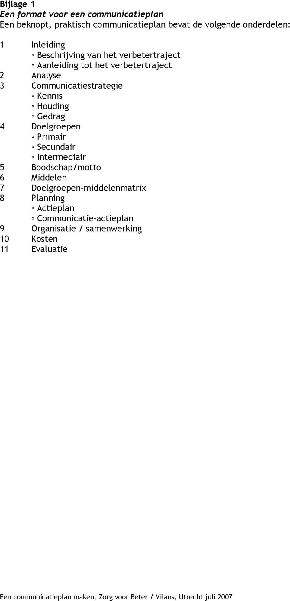 Communicatiestrategie Kennis Houding Gedrag 4 Doelgroepen Primair Secundair Intermediair 5 Boodschap/motto 6 en