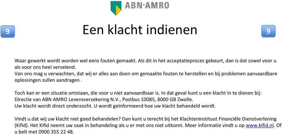 Toch kan er een situatie ontstaan, die voor u niet aanvaardbaar is. In dat geval kunt u een klacht in te dienen bij: Directie van ABN AMRO Levensverzekering N.V., Postbus 10085, 8000 GB Zwolle.