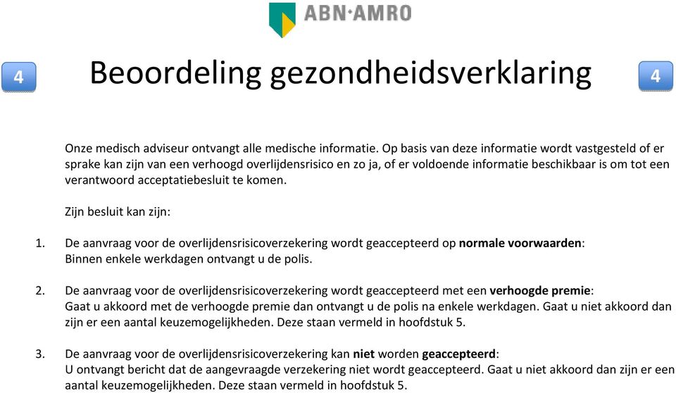 komen. Zijn besluit kan zijn: 1. De aanvraag voor de overlijdensrisicoverzekering wordt geaccepteerd op normale voorwaarden: Binnen enkele werkdagen ontvangt u de polis. 2.