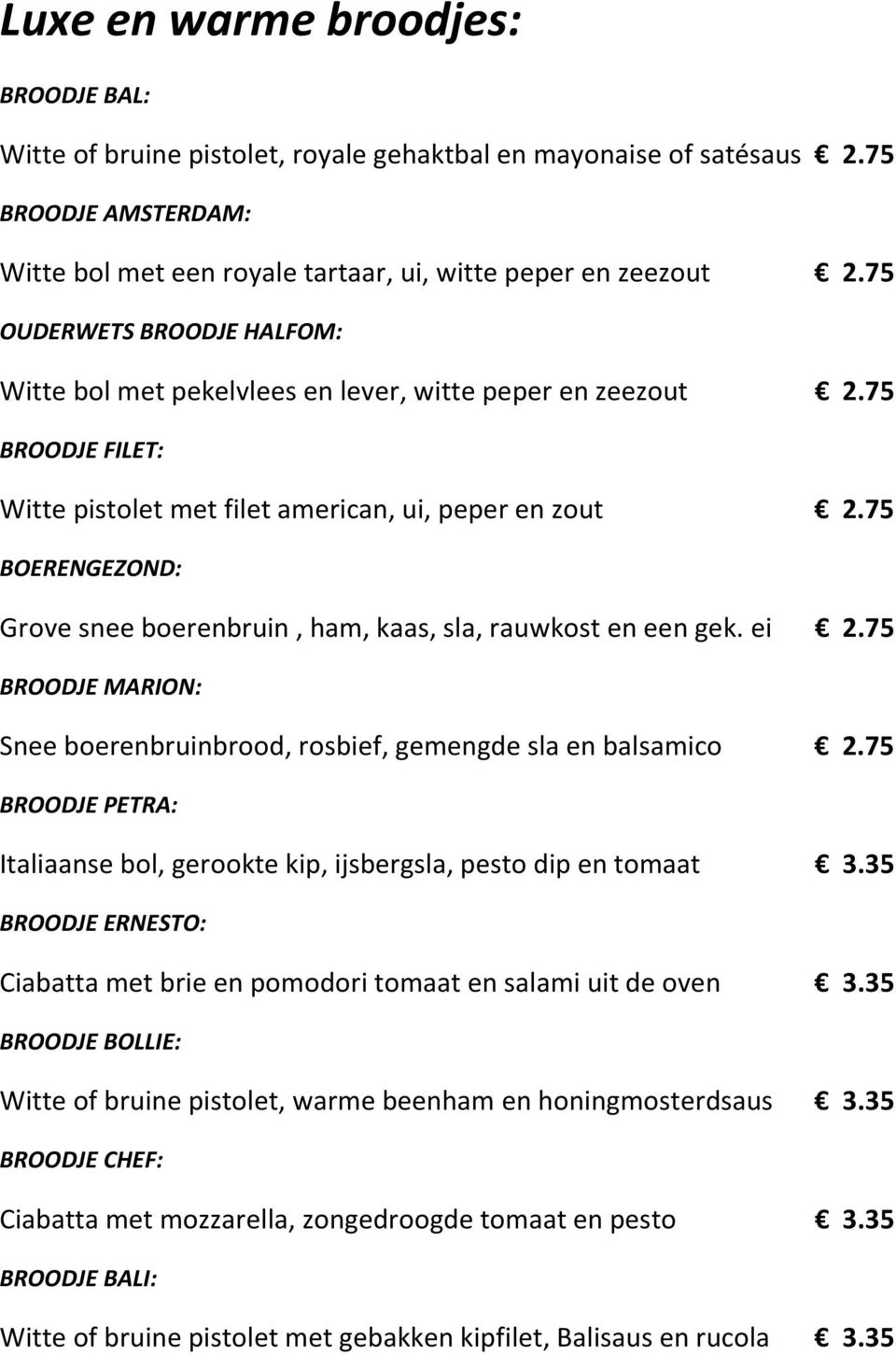 75 BOERENGEZOND: Grove snee boerenbruin, ham, kaas, sla, rauwkost en een gek. ei 2.75 BROODJE MARION: Snee boerenbruinbrood, rosbief, gemengde sla en balsamico 2.