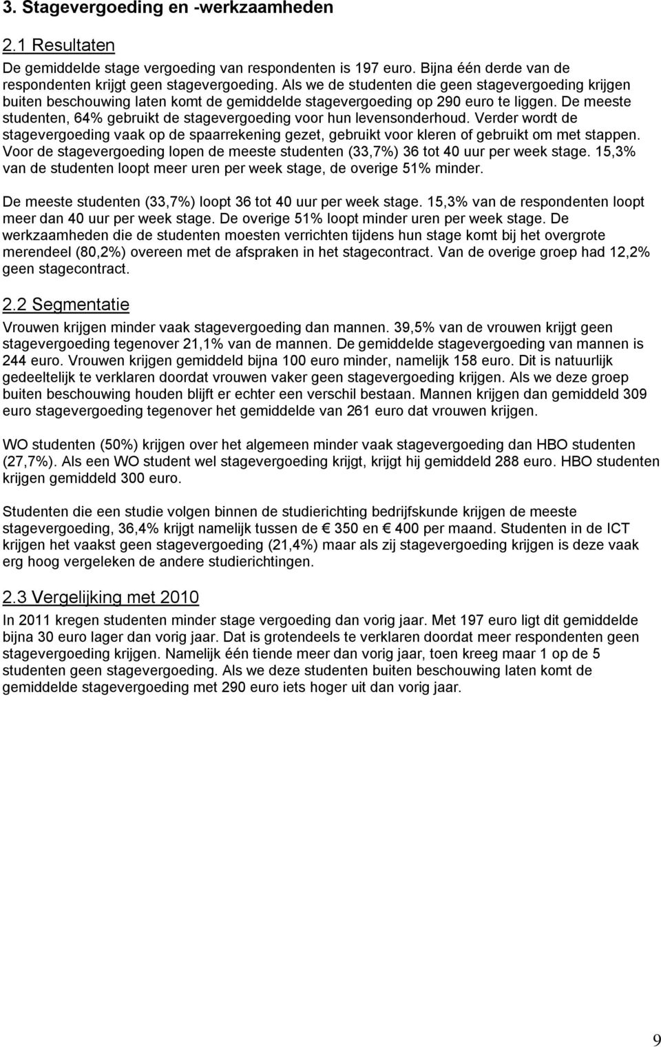 De meeste studenten, 64% gebruikt de stagevergoeding voor hun levensonderhoud. Verder wordt de stagevergoeding vaak op de spaarrekening gezet, gebruikt voor kleren of gebruikt om met stappen.