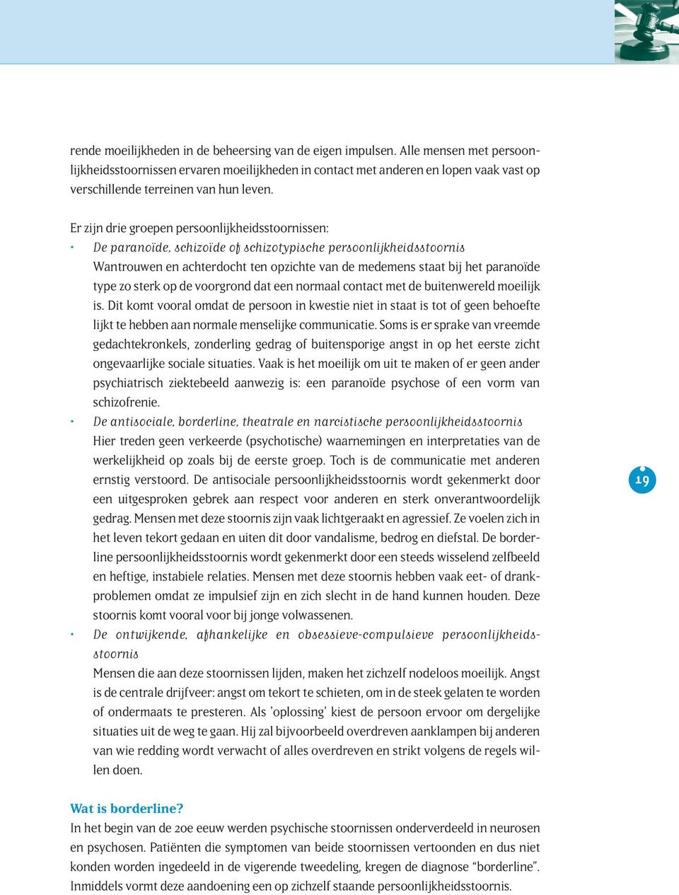 Er zijn drie groepen persoonlijkheidsstoornissen: De paranoïde, schizoïde of schizotypische persoonlijkheidsstoornis Wantrouwen en achterdocht ten opzichte van de medemens staat bij het paranoïde