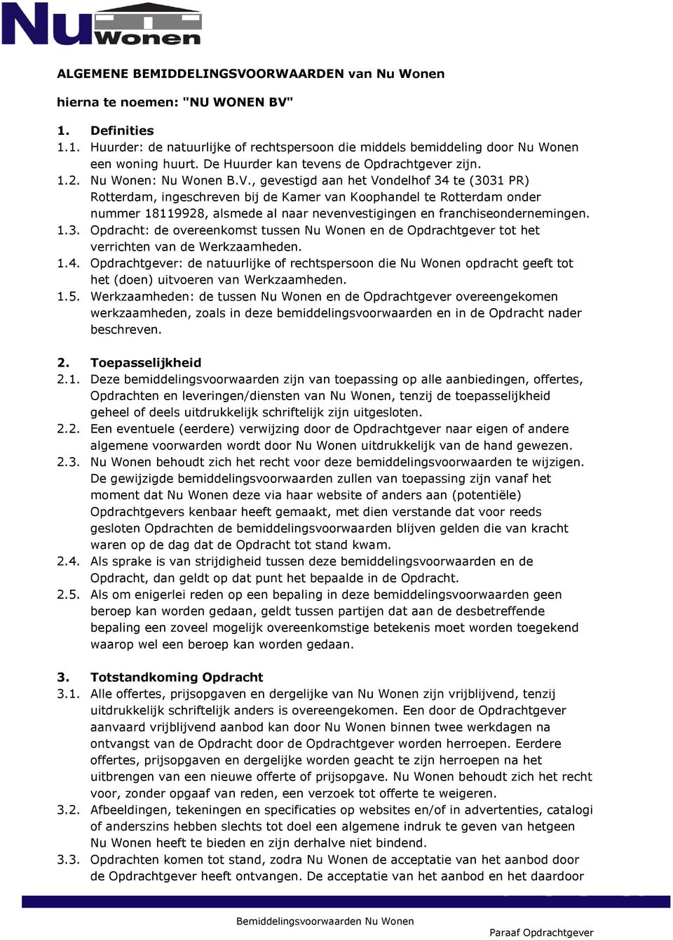 , gevestigd aan het Vondelhof 34 te (3031 PR) Rotterdam, ingeschreven bij de Kamer van Koophandel te Rotterdam onder nummer 18119928, alsmede al naar nevenvestigingen en franchiseondernemingen. 1.3. Opdracht: de overeenkomst tussen Nu Wonen en de Opdrachtgever tot het verrichten van de Werkzaamheden.