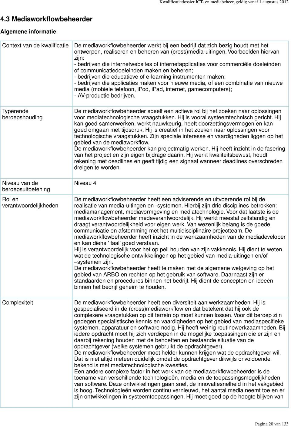 werkt bij een bedrijf dat zich bezig houdt met het ontwerpen, realiseren en beheren van (cross)media-uitingen.