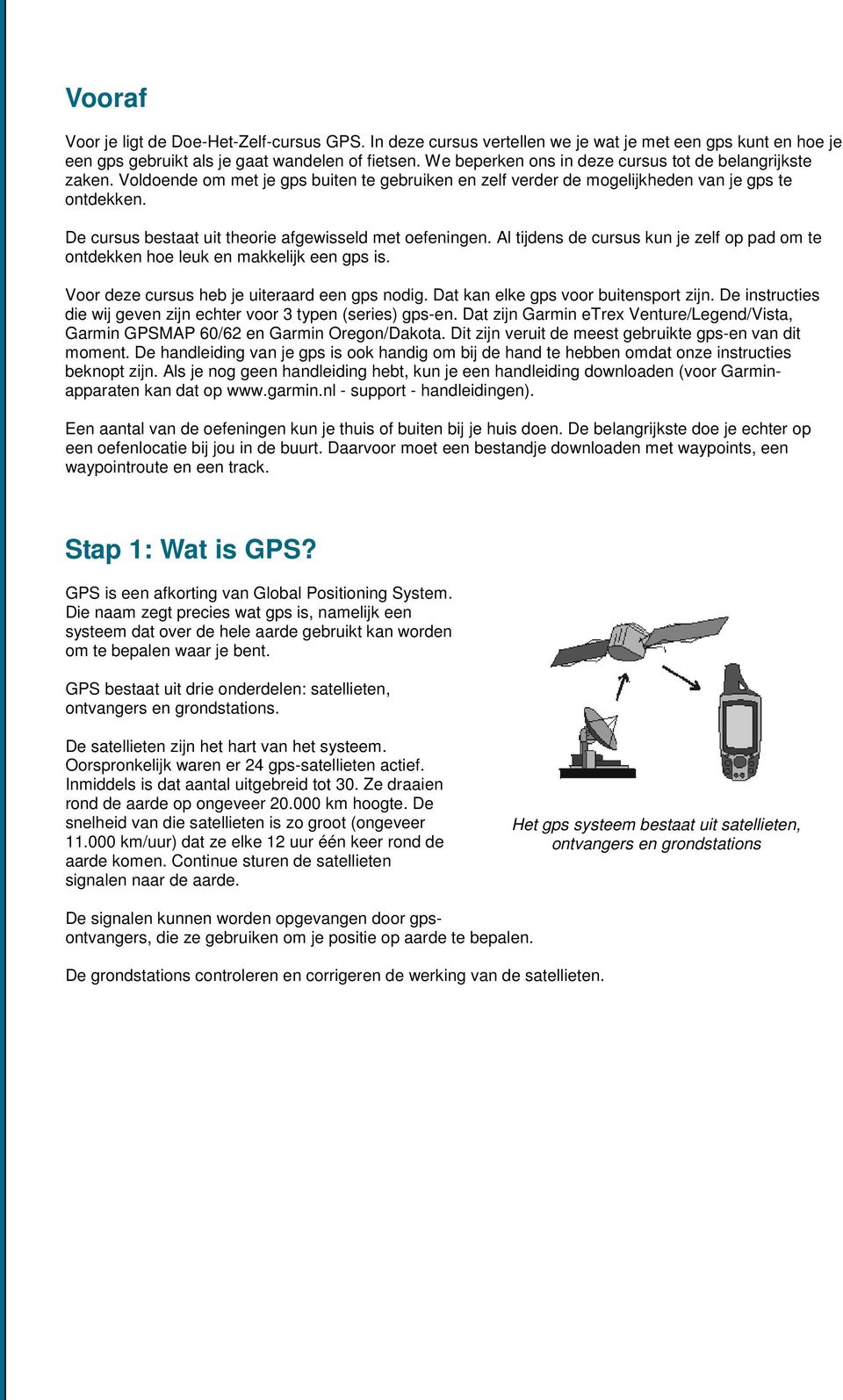 De cursus bestaat uit theorie afgewisseld met oefeningen. Al tijdens de cursus kun je zelf op pad om te ontdekken hoe leuk en makkelijk een gps is. Voor deze cursus heb je uiteraard een gps nodig.