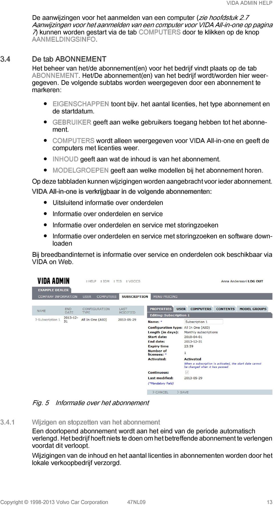 4 De tab ABONNEMENT Het beheer van het/de abonnement(en) voor het bedrijf vindt plaats op de tab ABONNEMENT. Het/De abonnement(en) van het bedrijf wordt/worden hier weergegeven.