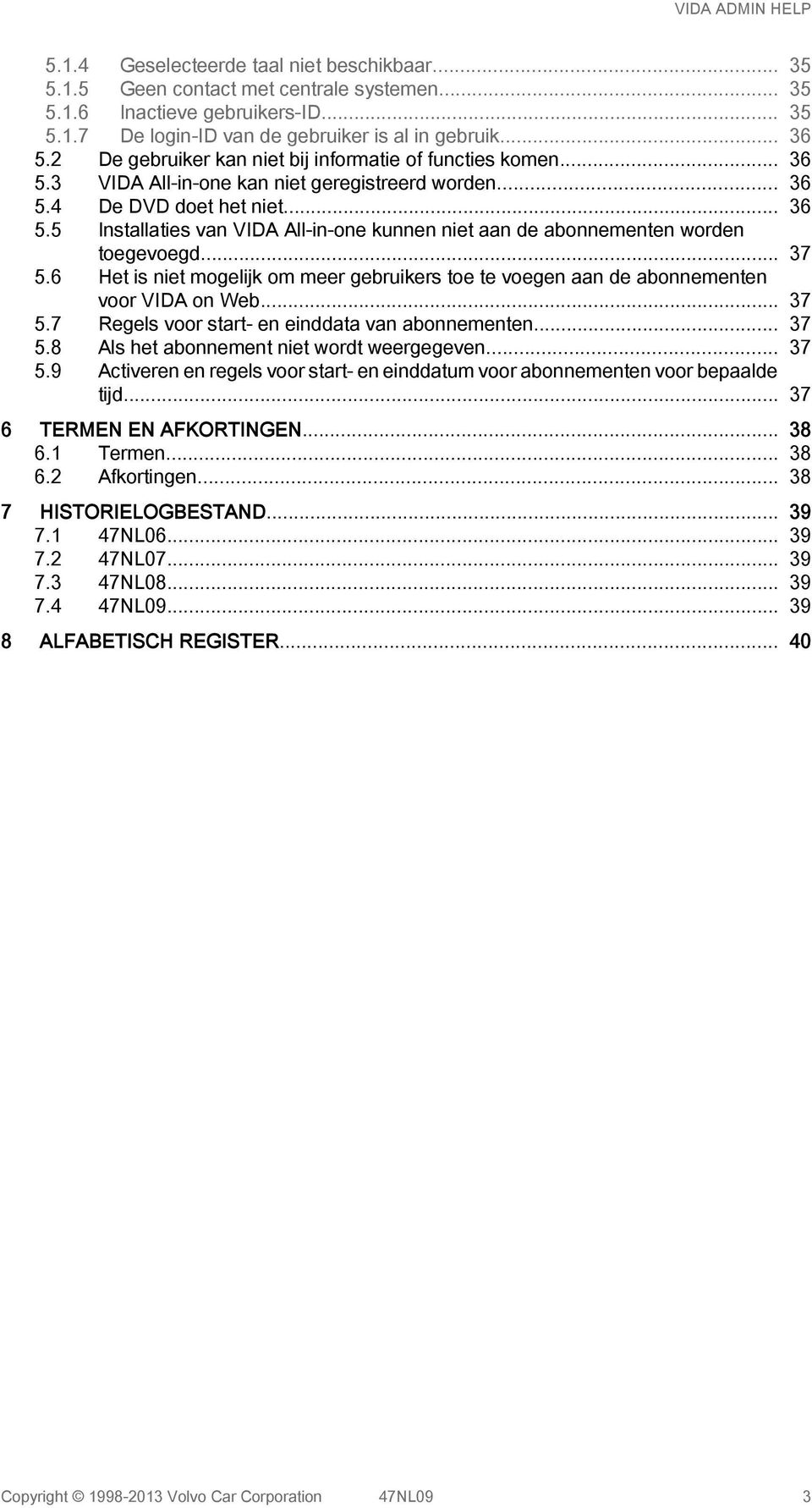 .. 37 5.6 Het is niet mogelijk om meer gebruikers toe te voegen aan de abonnementen voor VIDA on Web... 37 5.7 Regels voor start- en einddata van abonnementen... 37 5.8 Als het abonnement niet wordt weergegeven.