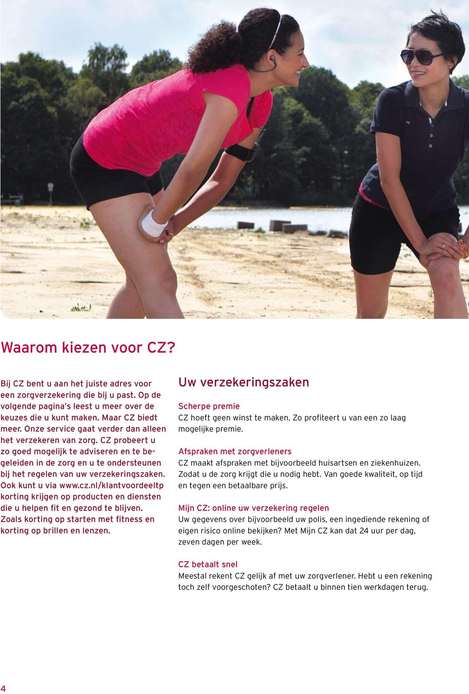 Ook kunt u via www.cz.nl/klantvoordeeltp korting krijgen op producten en diensten die u helpen fit en gezond te blijven. Zoals korting op starten met fitness en korting op brillen en lenzen.