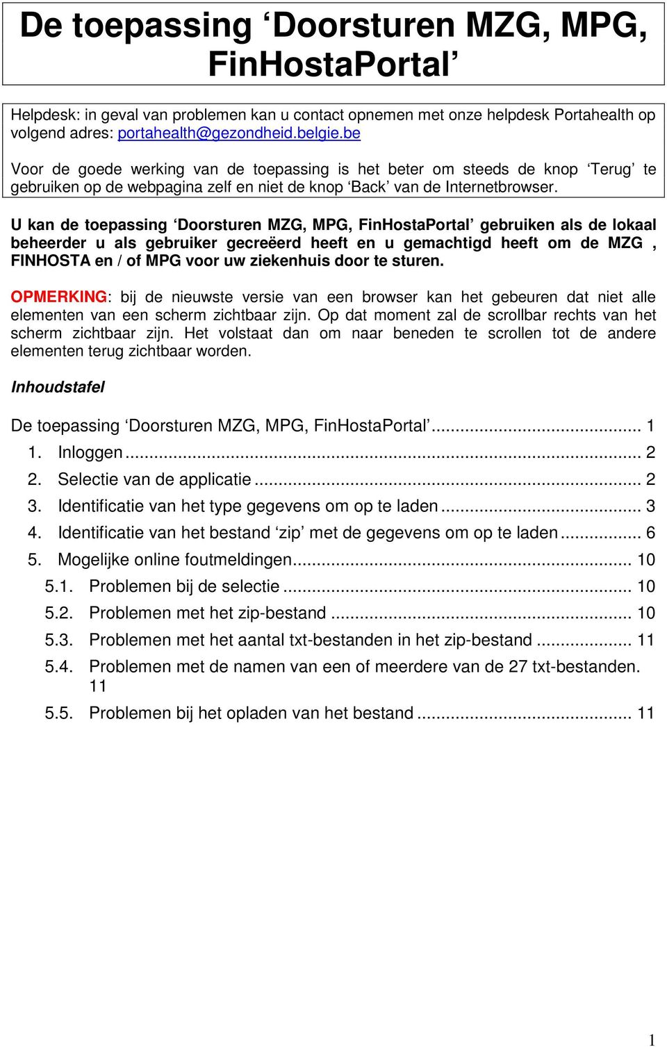 U kan de toepassing Doorsturen MZG, MPG, FinHostaPortal gebruiken als de lokaal beheerder u als gebruiker gecreëerd heeft en u gemachtigd heeft om de MZG, FINHOSTA en / of MPG voor uw ziekenhuis door