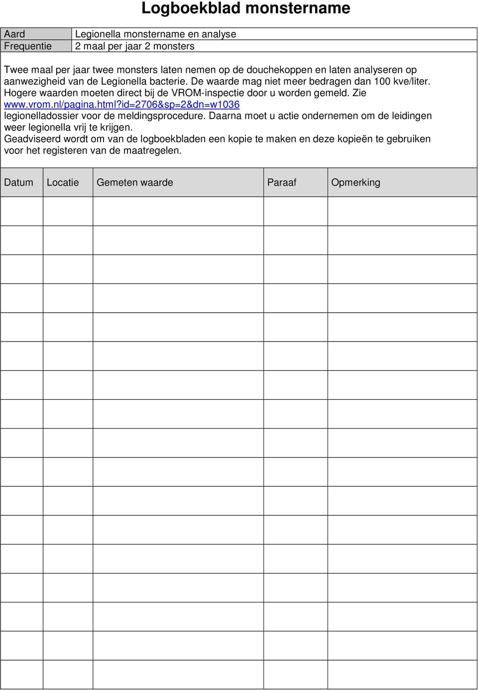 Hogere waarden moeten direct bij de VROM-inspectie door u worden gemeld. Zie www.vrom.nl/pagina.html?id=2706&sp=2&dn=w1036 legionelladossier voor de meldingsprocedure.