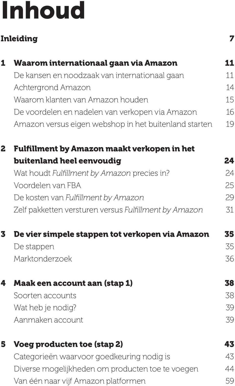24 Voordelen van FBA 25 De kosten van Fulfillment by Amazon 29 Zelf pakketten versturen versus Fulfillment by Amazon 31 3 De vier simpele stappen tot verkopen via Amazon 35 De stappen 35