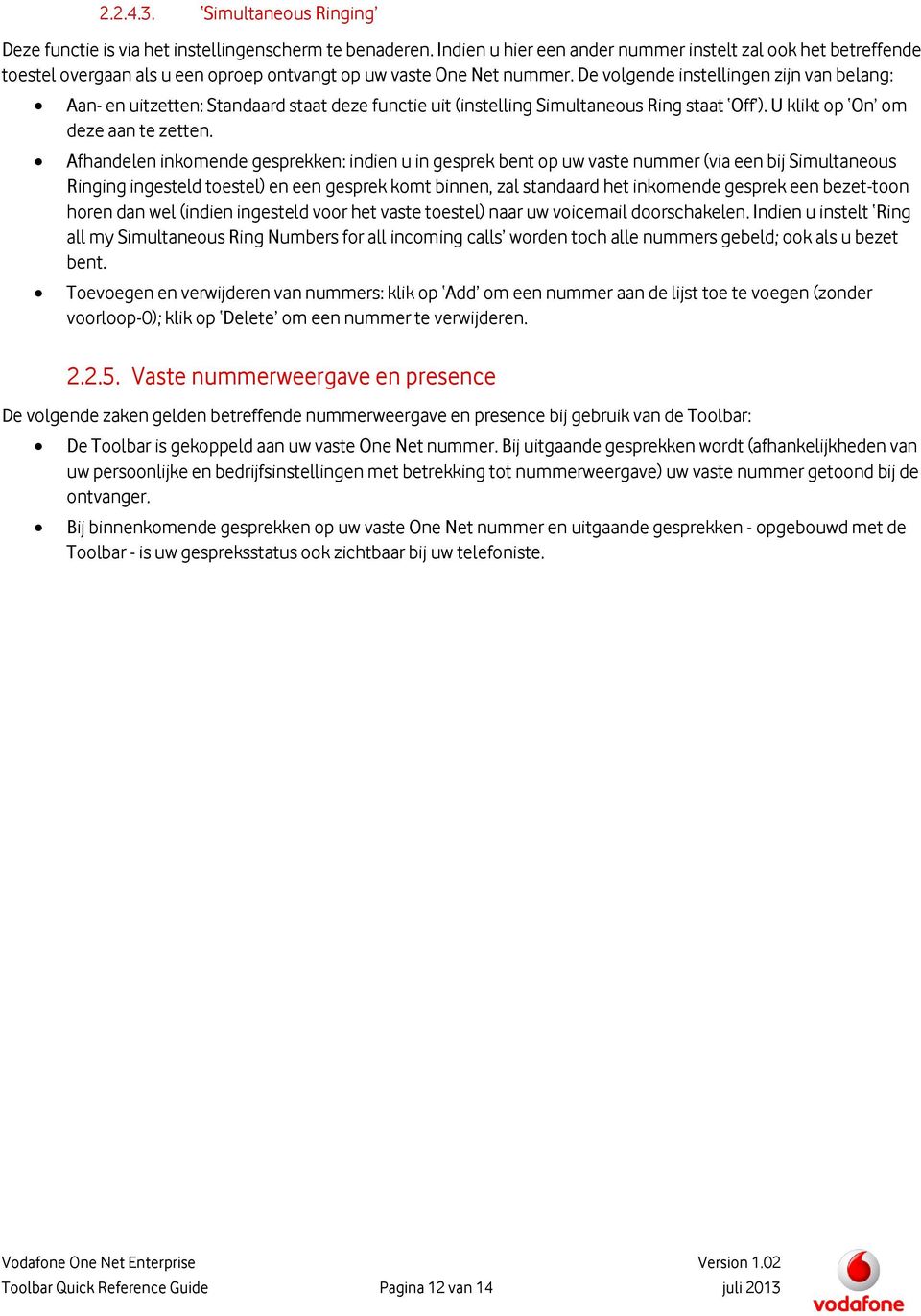 De volgende instellingen zijn van belang: Aan- en uitzetten: Standaard staat deze functie uit (instelling Simultaneous Ring staat Off ). U klikt op On om deze aan te zetten.