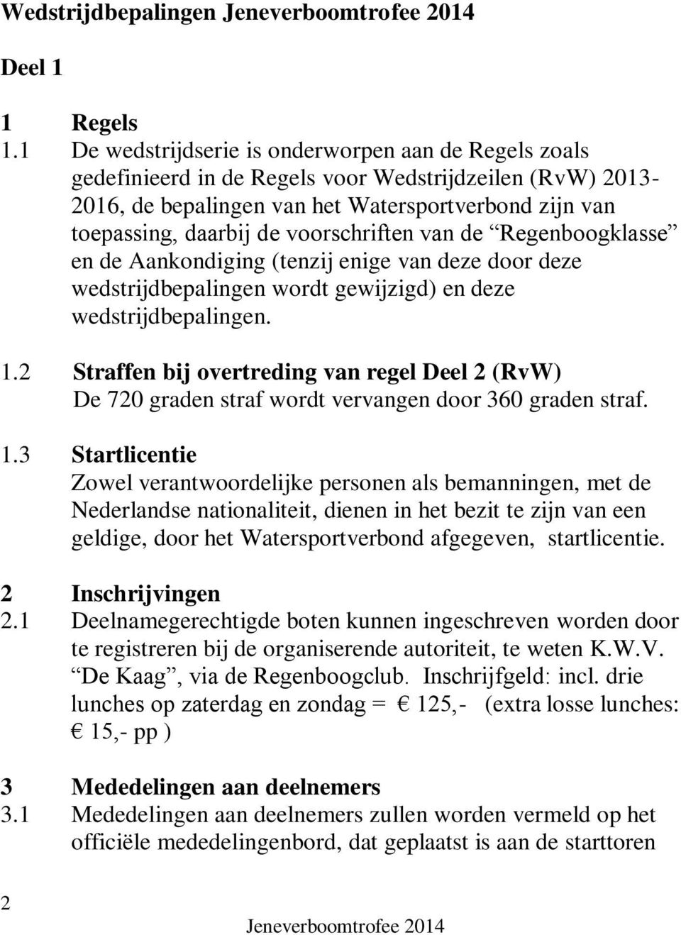 voorschriften van de Regenboogklasse en de Aankondiging (tenzij enige van deze door deze wedstrijdbepalingen wordt gewijzigd) en deze wedstrijdbepalingen. 1.