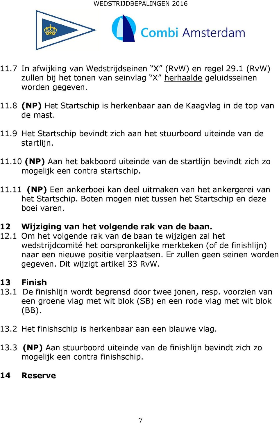 11.11 (NP) Een ankerboei kan deel uitmaken van het ankergerei van het Startschip. Boten mogen niet tussen het Startschip en deze boei varen. 12 