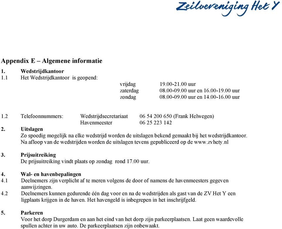 Uitslagen Zo spoedig mogelijk na elke wedstrijd worden de uitslagen bekend gemaakt bij het wedstrijdkantoor. Na afloop van de wedstrijden worden de uitslagen tevens gepubliceerd op de www.zvhety.nl 3.