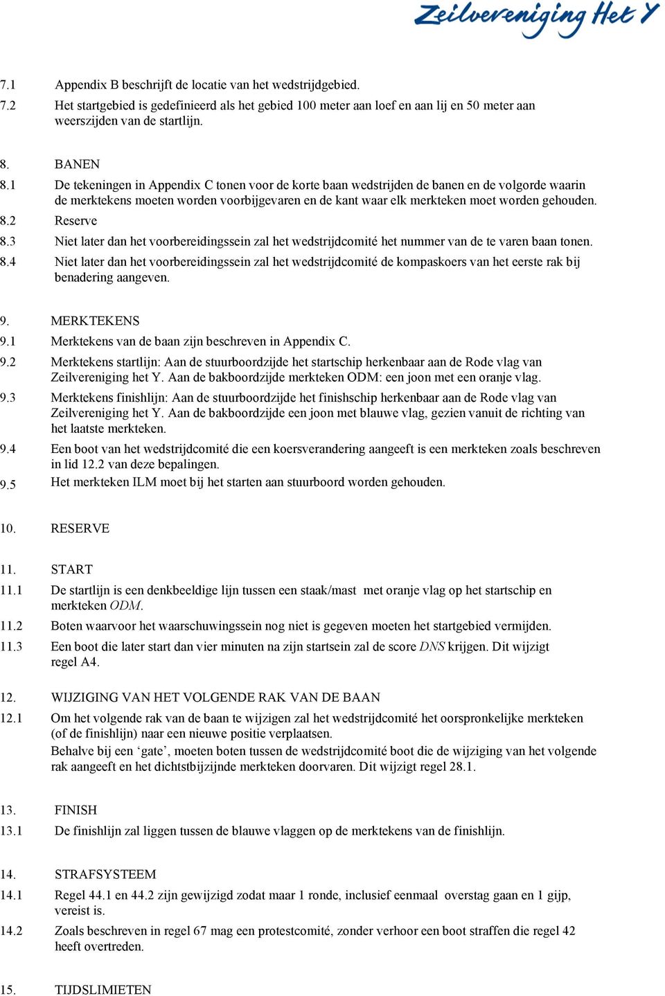 2 Reserve 8.3 Niet later dan het voorbereidingssein zal het wedstrijdcomité het nummer van de te varen baan tonen. 8.4 Niet later dan het voorbereidingssein zal het wedstrijdcomité de kompaskoers van het eerste rak bij benadering aangeven.