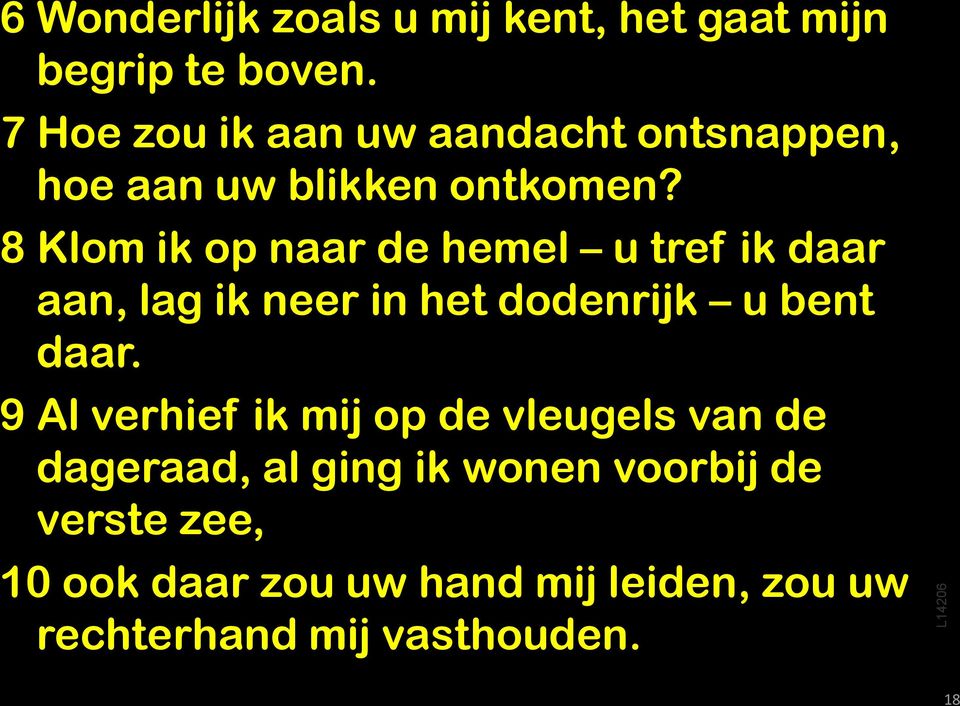 8 Klom ik op naar de hemel u tref ik daar aan, lag ik neer in het dodenrijk u bent daar.