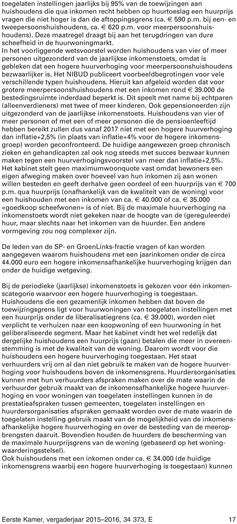 In het voorliggende wetsvoorstel worden huishoudens van vier of meer personen uitgezonderd van de jaarlijkse inkomenstoets, omdat is gebleken dat een hogere huurverhoging voor meerpersoonshuishoudens