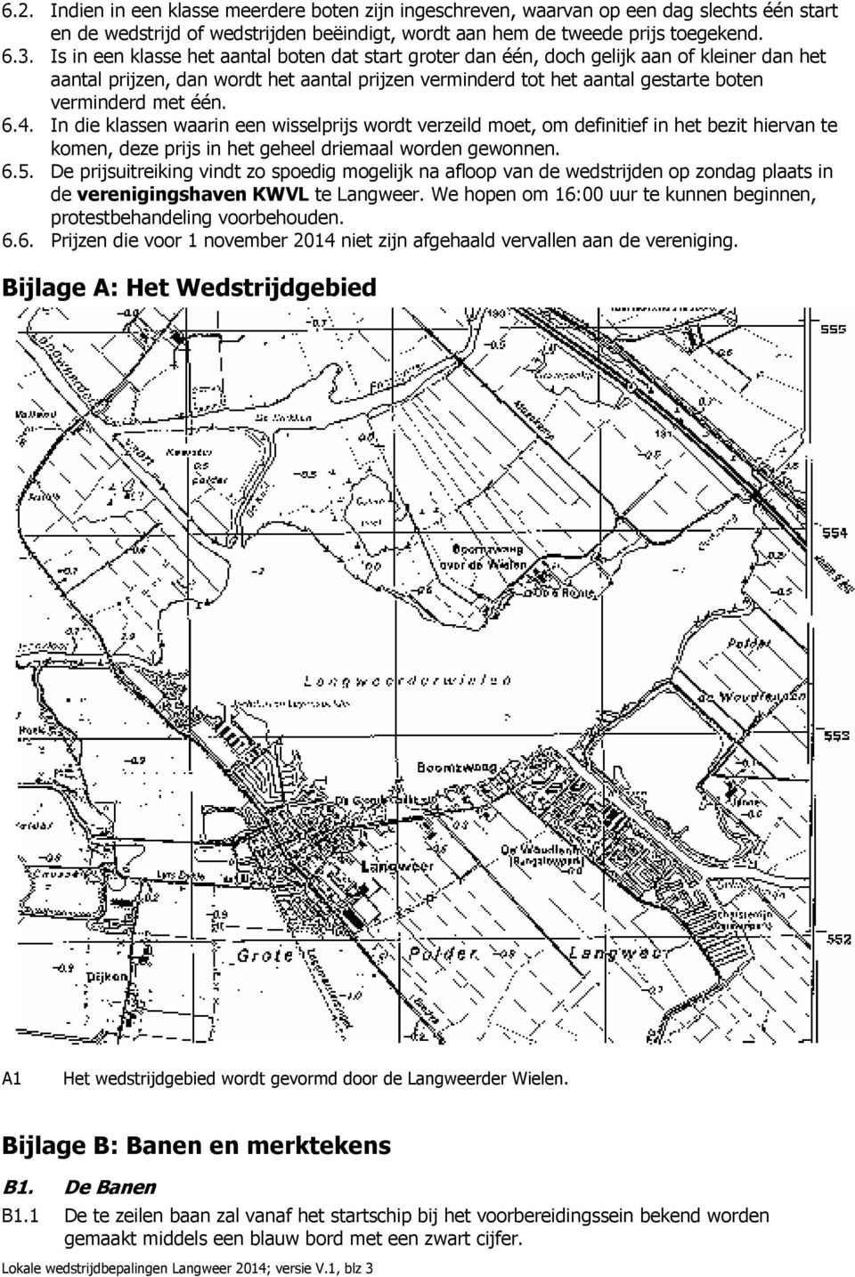 6.4. In die klassen waarin een wisselprijs wordt verzeild moet, om definitief in het bezit hiervan te komen, deze prijs in het geheel driemaal worden gewonnen. 6.5.