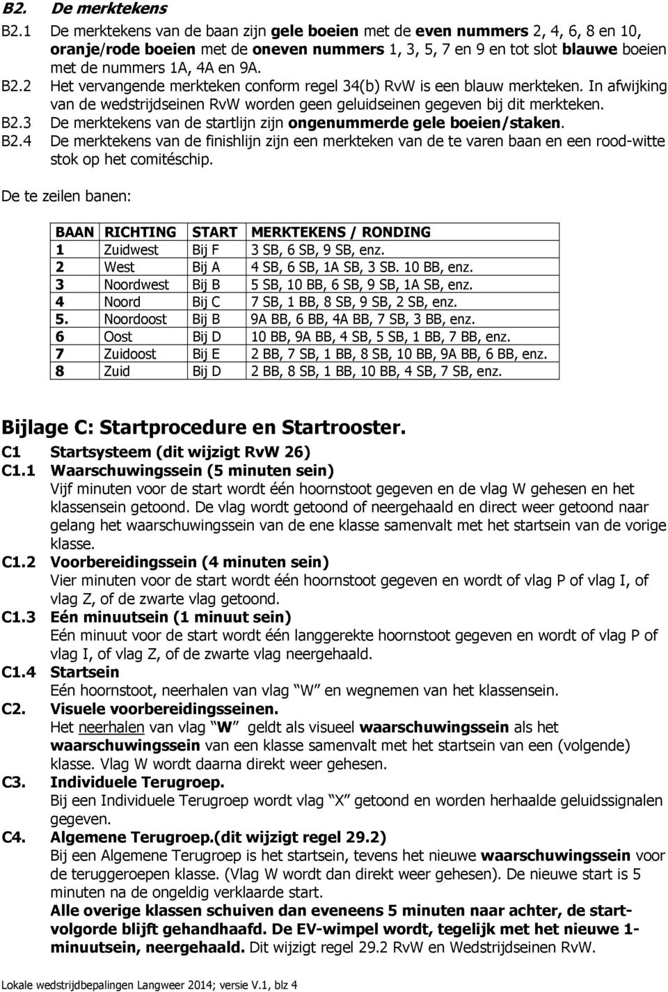 2 Het vervangende merkteken conform regel 34(b) RvW is een blauw merkteken. In afwijking van de wedstrijdseinen RvW worden geen geluidseinen gegeven bij dit merkteken. B2.