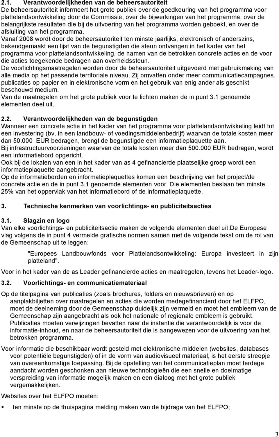 Vanaf 2008 wordt door de beheersautoriteit ten minste jaarlijks, elektronisch of anderszins, bekendgemaakt een lijst van de begunstigden die steun ontvangen in het kader van het programma voor