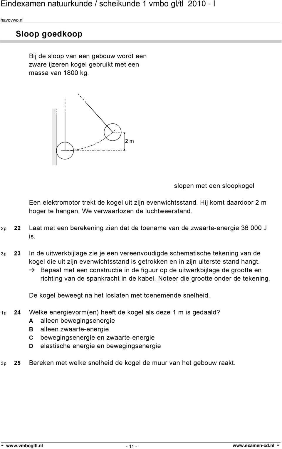 3p 23 In de uitwerkbijlage zie je een vereenvoudigde schematische tekening van de kogel die uit zijn evenwichtsstand is getrokken en in zijn uiterste stand hangt.