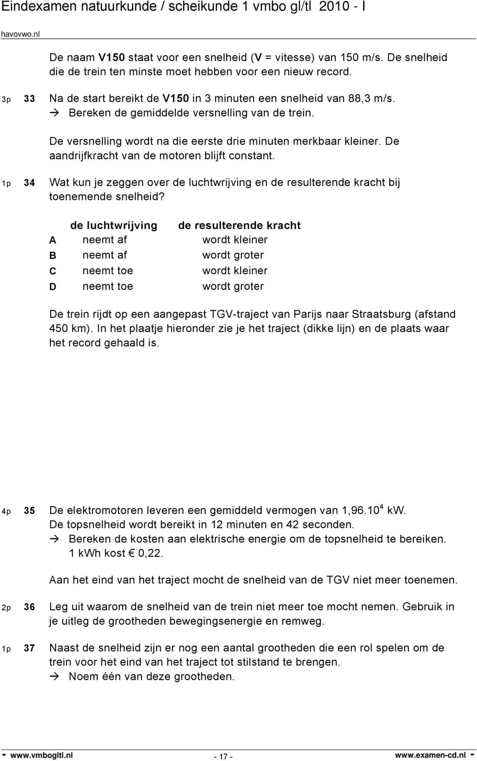 De aandrijfkracht van de motoren blijft constant. 1p 34 Wat kun je zeggen over de luchtwrijving en de resulterende kracht bij toenemende snelheid?