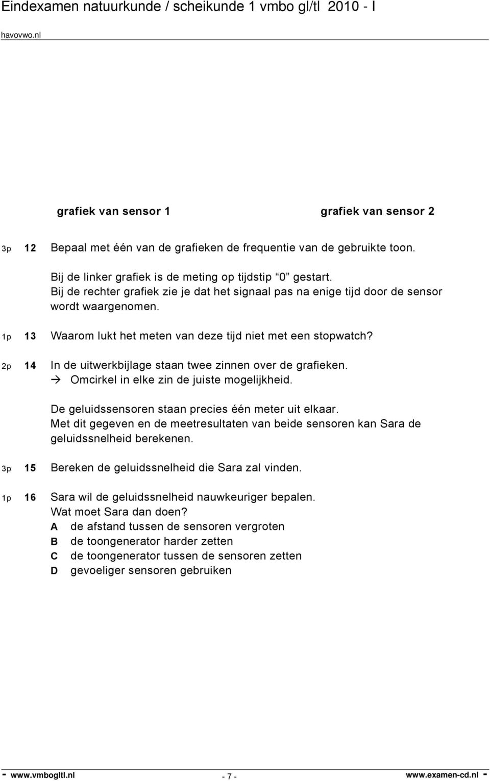 2p 14 In de uitwerkbijlage staan twee zinnen over de grafieken. Omcirkel in elke zin de juiste mogelijkheid. De geluidssensoren staan precies één meter uit elkaar.