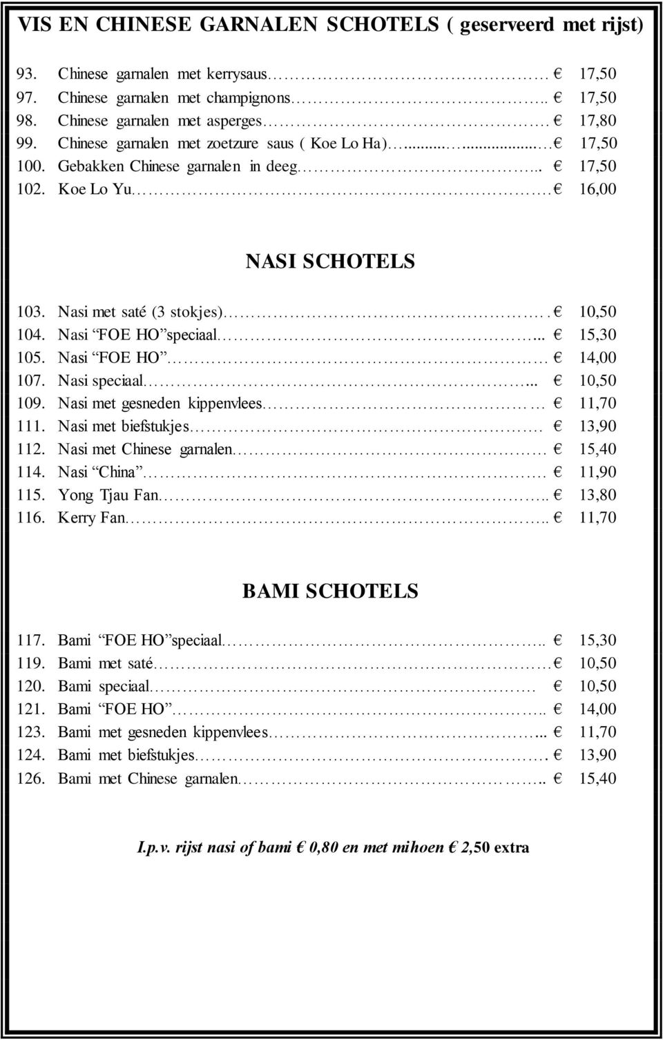 Nasi FOE HO speciaal... 15,30 105. Nasi FOE HO 14,00 107. Nasi speciaal... 10,50 109. Nasi met gesneden kippenvlees 11,70 111. Nasi met biefstukjes. 13,90 112. Nasi met Chinese garnalen 15,40 114.