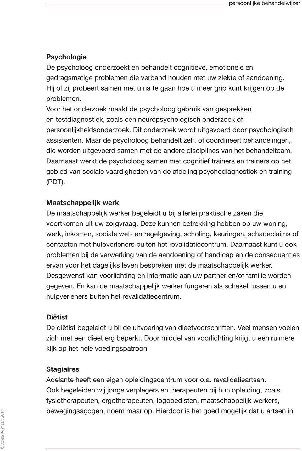 Voor het onderzoek maakt de psycholoog gebruik van gesprekken en testdiagnostiek, zoals een neuropsychologisch onderzoek of persoonlijkheidsonderzoek.