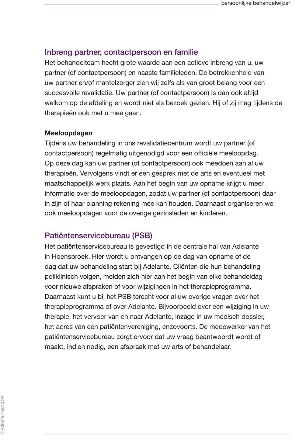 Uw partner (of contactpersoon) is dan ook altijd welkom op de afdeling en wordt niet als bezoek gezien. Hij of zij mag tijdens de therapieën ook met u mee gaan.