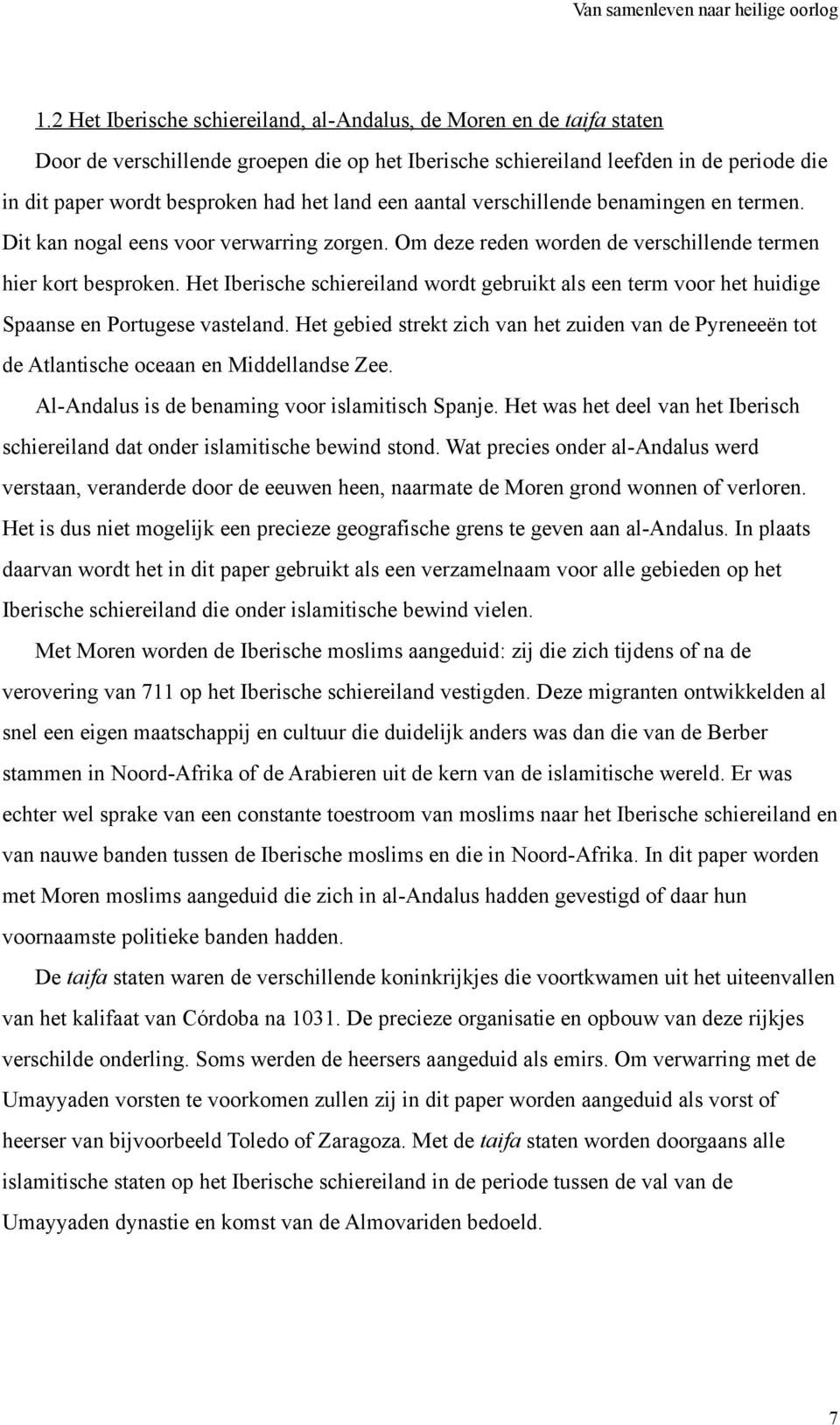 Het Iberische schiereiland wordt gebruikt als een term voor het huidige Spaanse en Portugese vasteland.