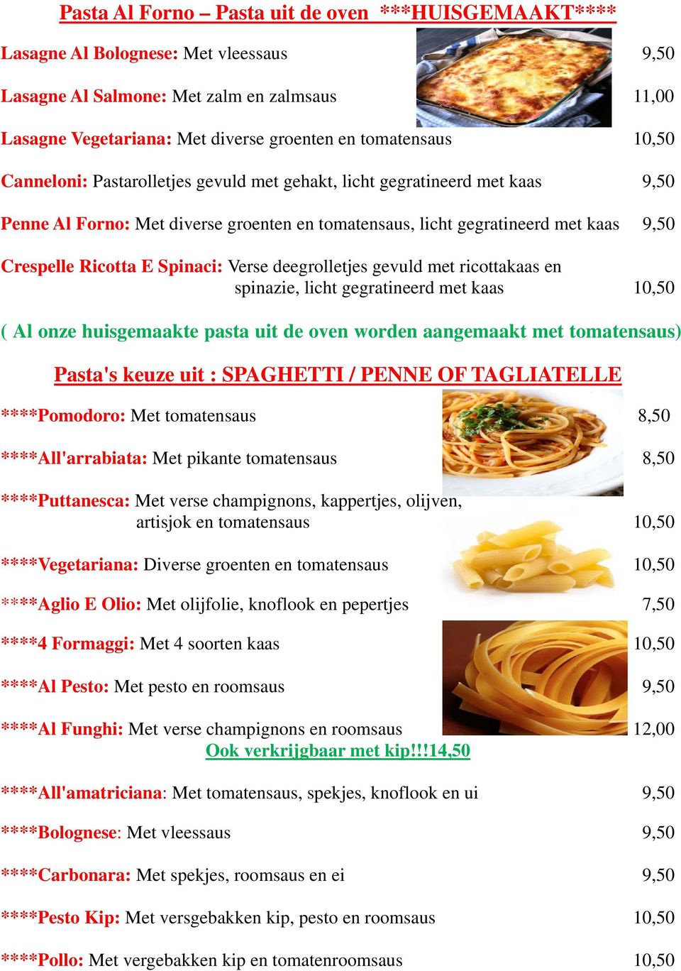 Verse deegrolletjes gevuld met ricottakaas en spinazie, licht gegratineerd met kaas 10,50 ( Al onze huisgemaakte pasta uit de oven worden aangemaakt met tomatensaus) Pasta's keuze uit : SPAGHETTI /