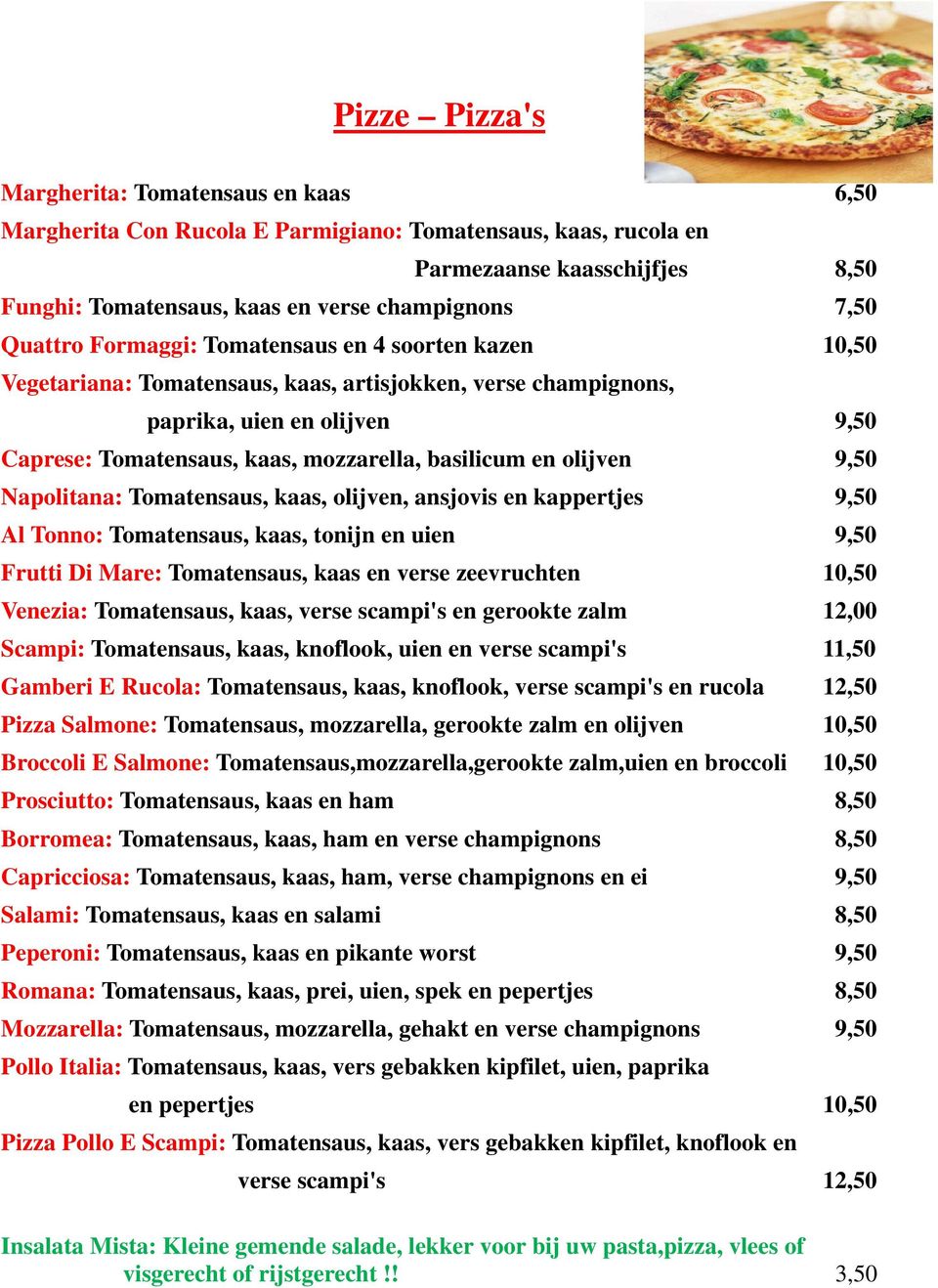 en olijven 9,50 Napolitana: Tomatensaus, kaas, olijven, ansjovis en kappertjes 9,50 Al Tonno: Tomatensaus, kaas, tonijn en uien 9,50 Frutti Di Mare: Tomatensaus, kaas en verse zeevruchten 10,50