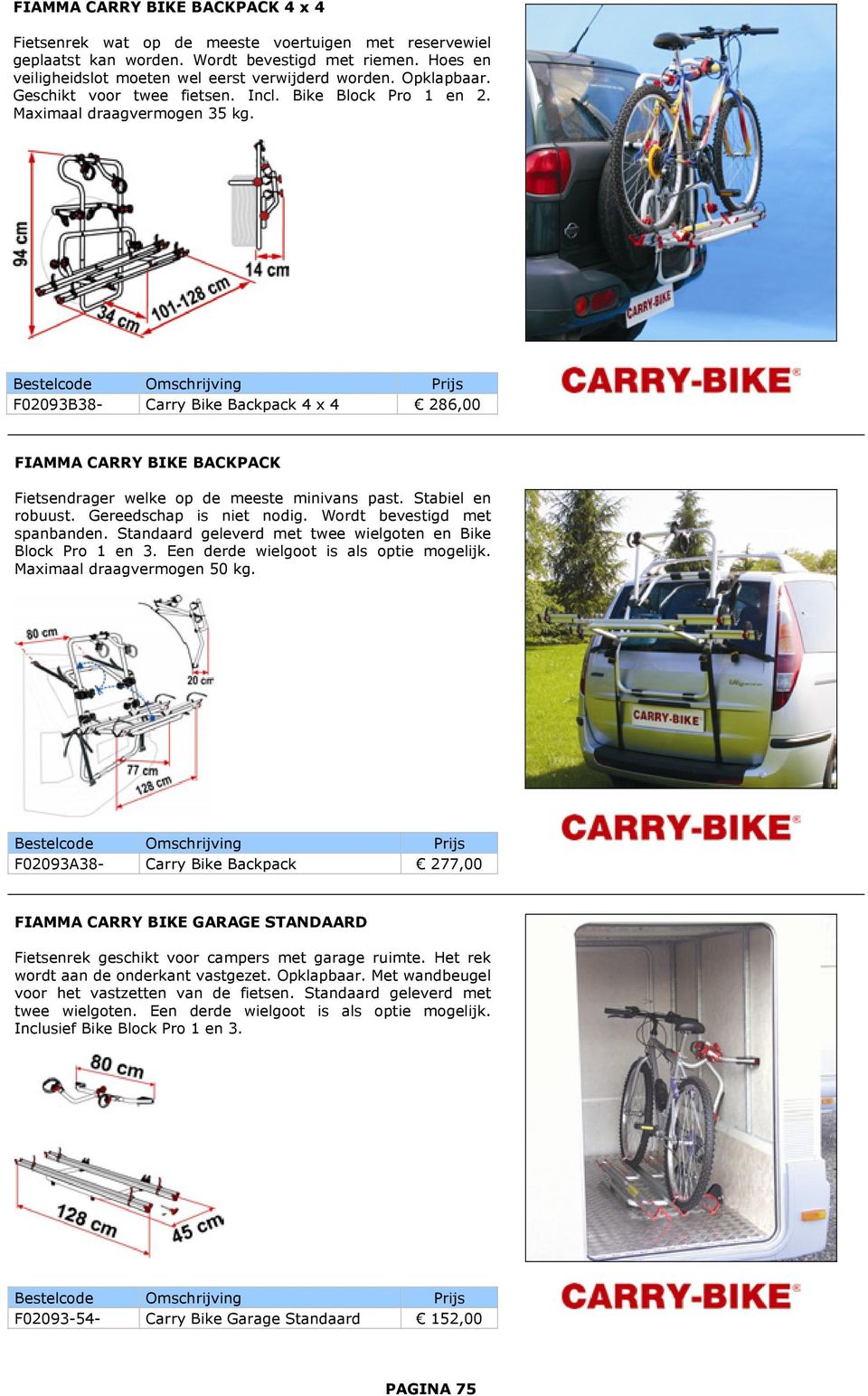 F02093B38- Carry Bike Backpack 4 x 4 286,00 FIAMMA CARRY BIKE BACKPACK Fietsendrager welke op de meeste minivans past. Stabiel en robuust. Gereedschap is niet nodig. Wordt bevestigd met spanbanden.