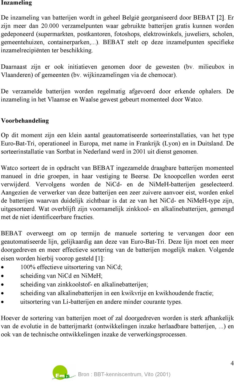 BEBAT stelt op deze inzamelpunten specifieke inzamelrecipiënten ter beschikking. Daarnaast zijn er ook initiatieven genomen door de gewesten (bv. milieubox in Vlaanderen) of gemeenten (bv.
