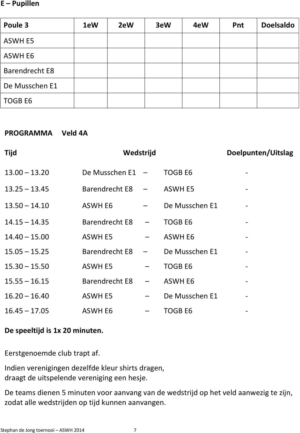 55 16.15 Barendrecht E8 ASWH E6-16.20 16.40 ASWH E5 De Musschen E1-16.45 17.05 ASWH E6 TOGB E6 - De speeltijd is 1x 20 minuten. Eerstgenoemde club trapt af.