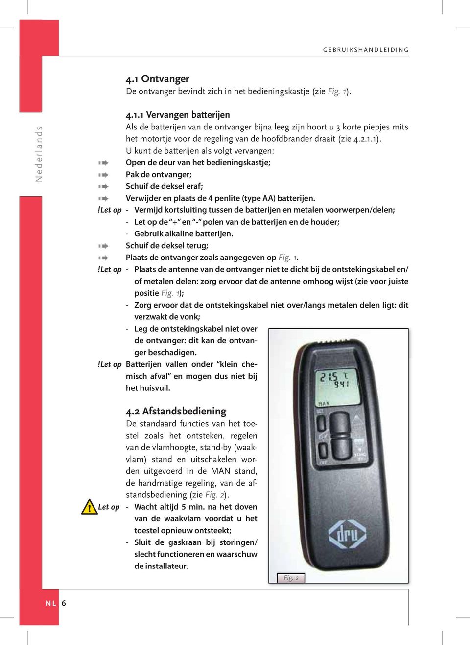 !let op - Vermijd kortsluiting tussen de batterijen en metalen voorwerpen/delen; - Let op de + en - polen van de batterijen en de houder; - Gebruik alkaline batterijen.