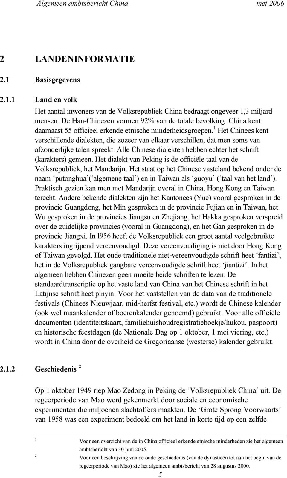 Alle Chinese dialekten hebben echter het schrift (karakters) gemeen. Het dialekt van Peking is de officiële taal van de Volksrepubliek, het Mandarijn.
