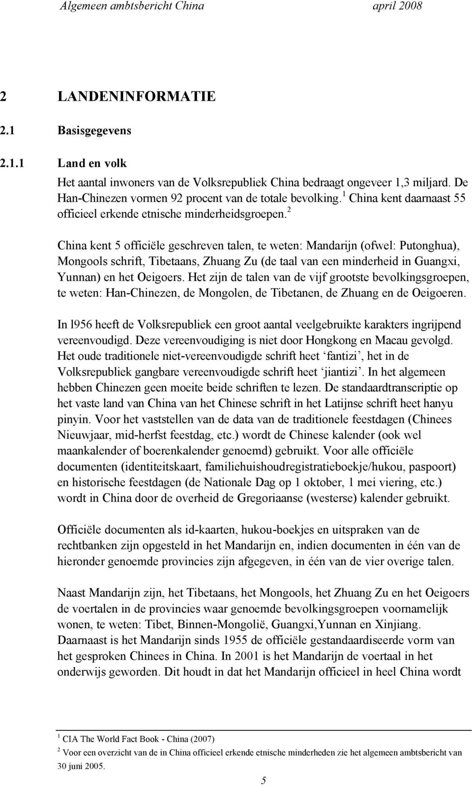 2 China kent 5 officiële geschreven talen, te weten: Mandarijn (ofwel: Putonghua), Mongools schrift, Tibetaans, Zhuang Zu (de taal van een minderheid in Guangxi, Yunnan) en het Oeigoers.