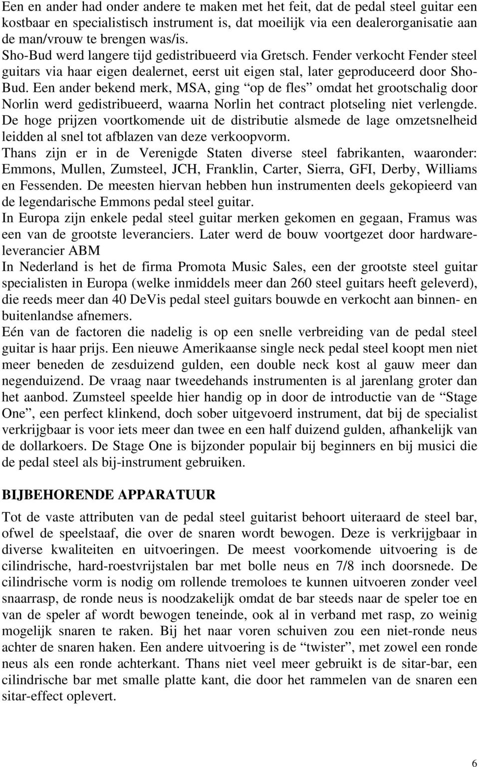 Een ander bekend merk, MSA, ging op de fles omdat het grootschalig door Norlin werd gedistribueerd, waarna Norlin het contract plotseling niet verlengde.