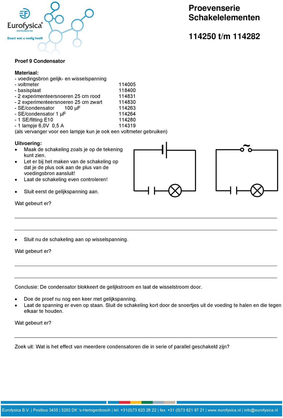 Let er bij het maken van de schakeling op dat je de plus ook aan de plus van de voedingsbron aansluit! Laat de schakeling even controleren! Sluit eerst de gelijkspanning aan. Wat gebeurt er?