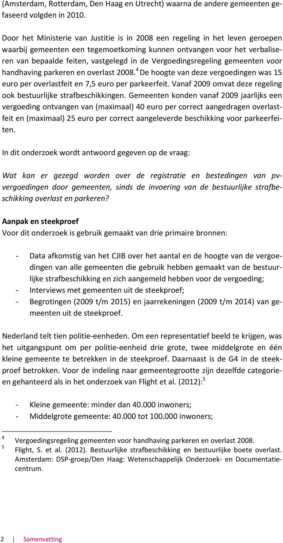 Vergoedingsregeling gemeenten voor handhaving parkeren en overlast 2008. 4 De hoogte van deze vergoedingen was 15 euro per overlastfeit en 7,5 euro per parkeerfeit.