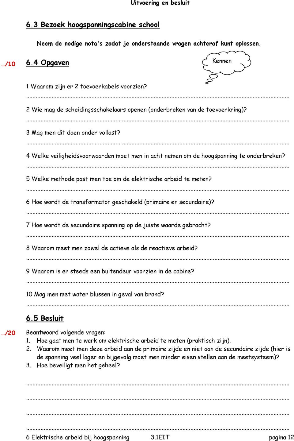 5 Welke methode past men toe om de elektrische arbeid te meten? 6 Hoe wordt de transformator geschakeld (primaire en secundaire)? 7 Hoe wordt de secundaire spanning op de juiste waarde gebracht?