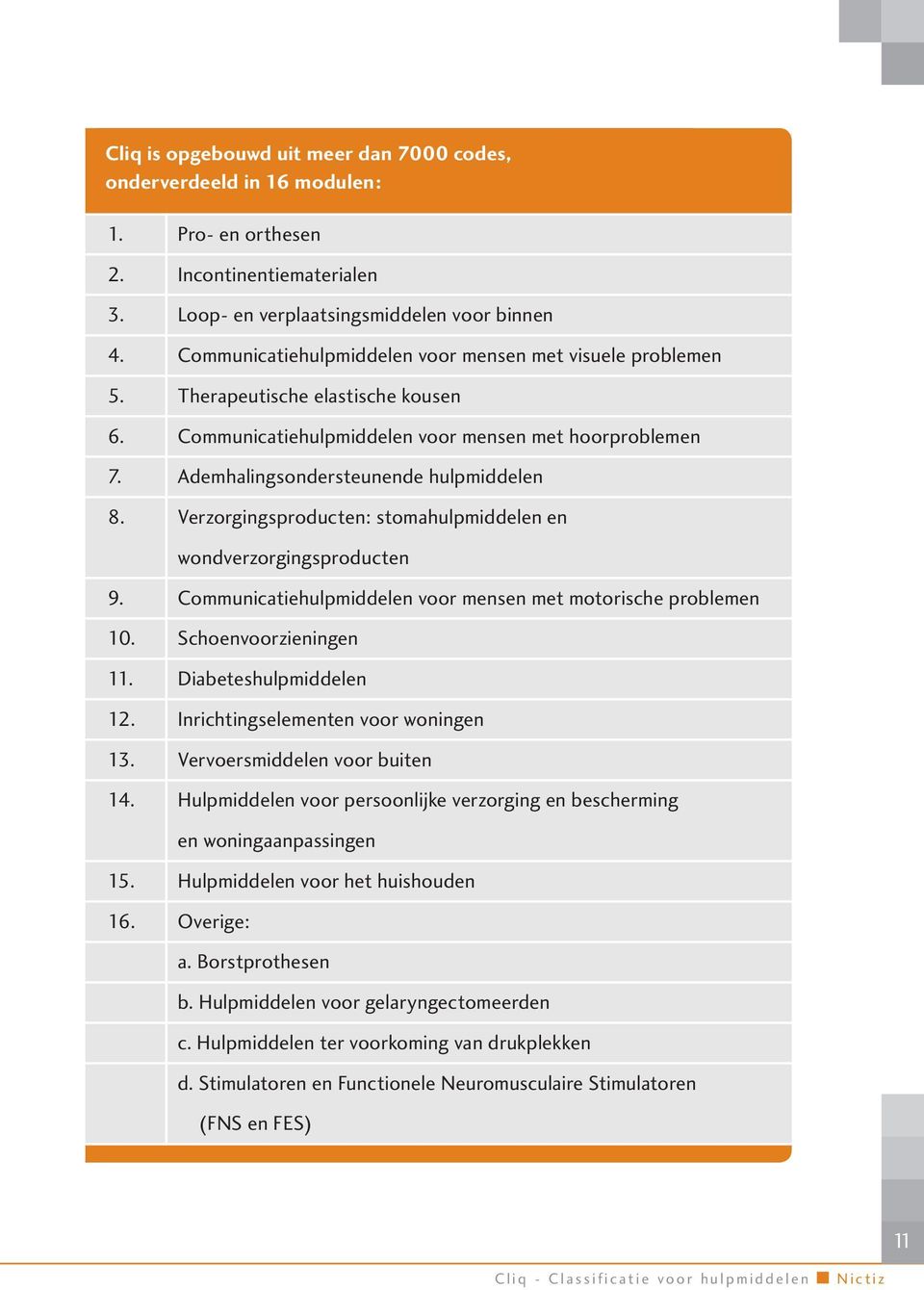 Verzorgingsproducten: stomahulpmiddelen en wondverzorgingsproducten 9. Communicatiehulpmiddelen voor mensen met motorische problemen 10. Schoenvoorzieningen 11. Diabeteshulpmiddelen 12.