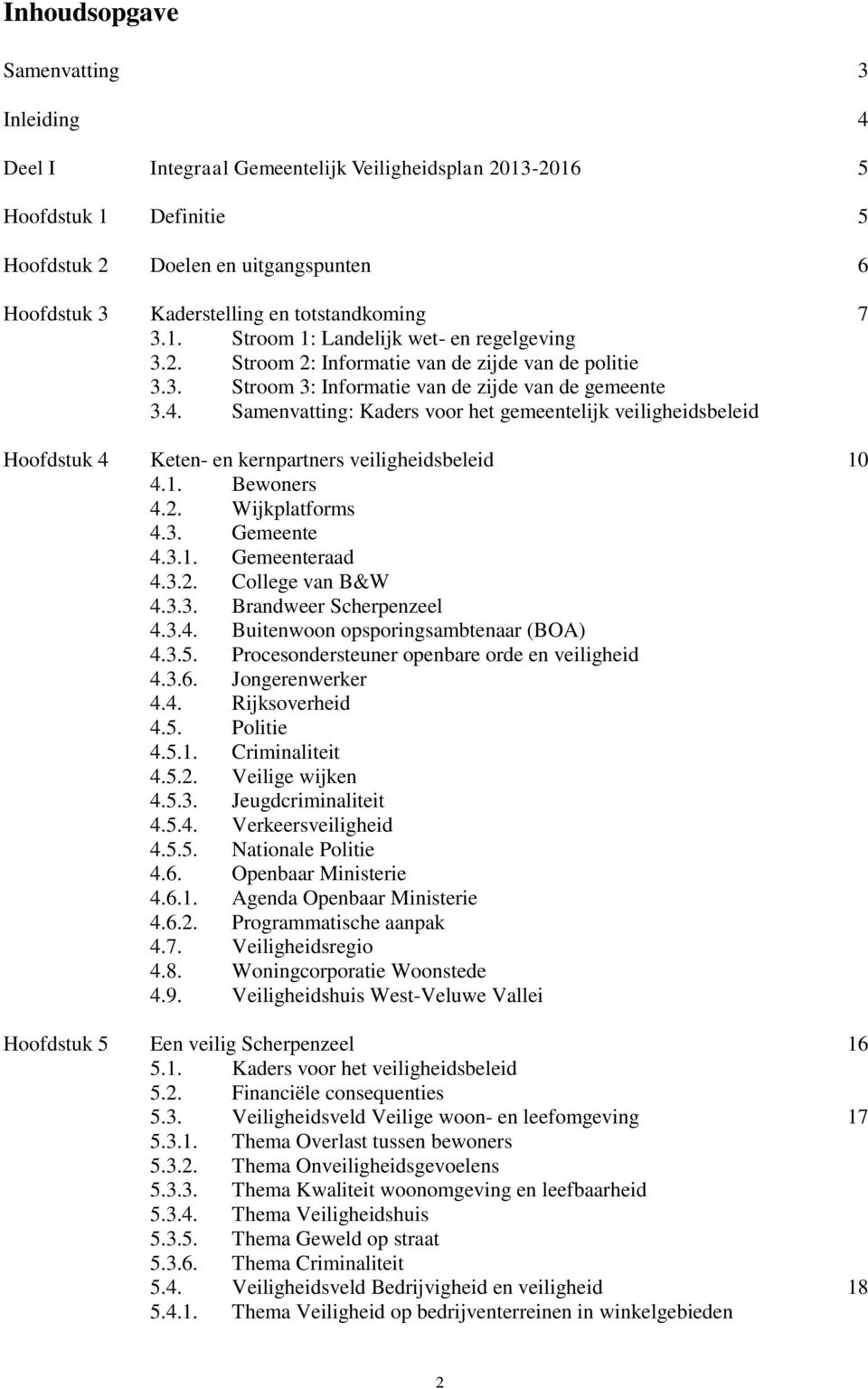 Samenvatting: Kaders voor het gemeentelijk veiligheidsbeleid Hoofdstuk 4 Keten- en kernpartners veiligheidsbeleid 10 4.1. Bewoners 4.2. Wijkplatforms 4.3. Gemeente 4.3.1. Gemeenteraad 4.3.2. College van B&W 4.