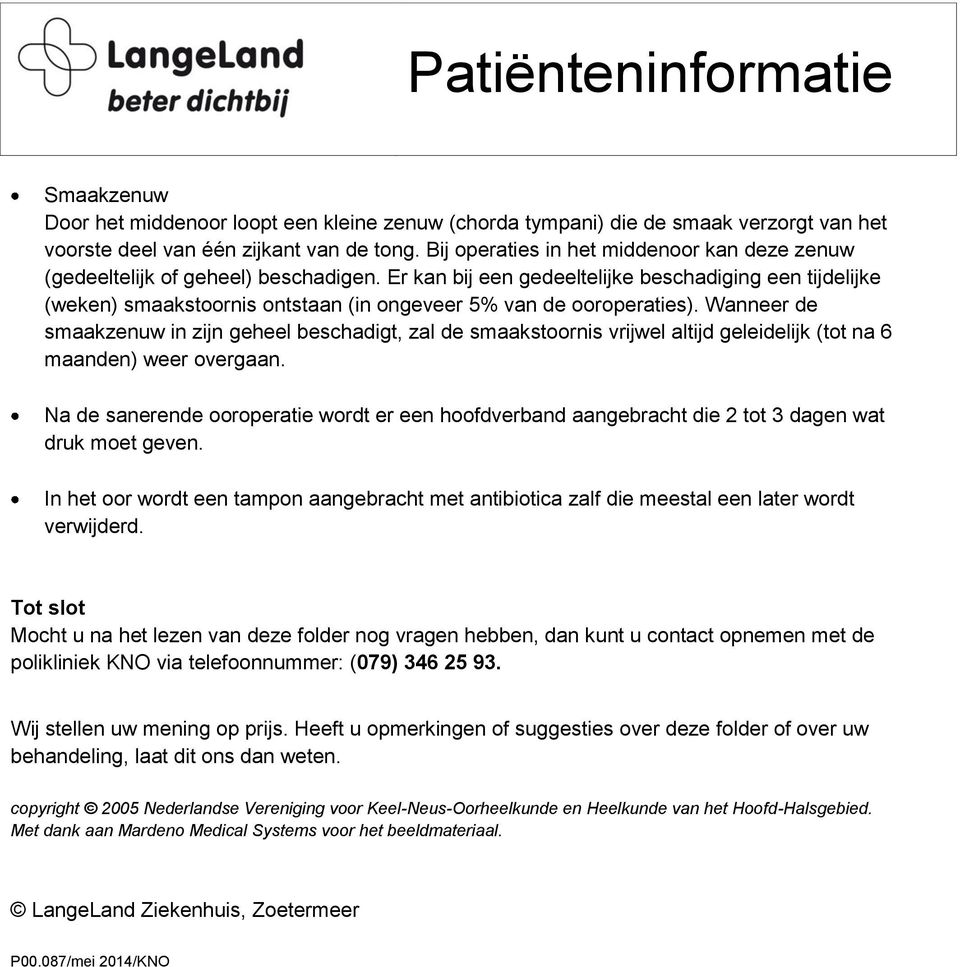 Er kan bij een gedeeltelijke beschadiging een tijdelijke (weken) smaakstoornis ontstaan (in ongeveer 5% van de ooroperaties).