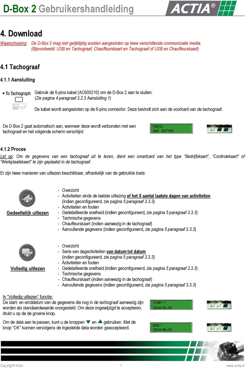 (Zie pagina 4 paragraaf 3.2.3 Aansluiting 1) De kabel wordt aangesloten op de 6-pins connector. Deze bevindt zich aan de voorkant van de tachograaf.